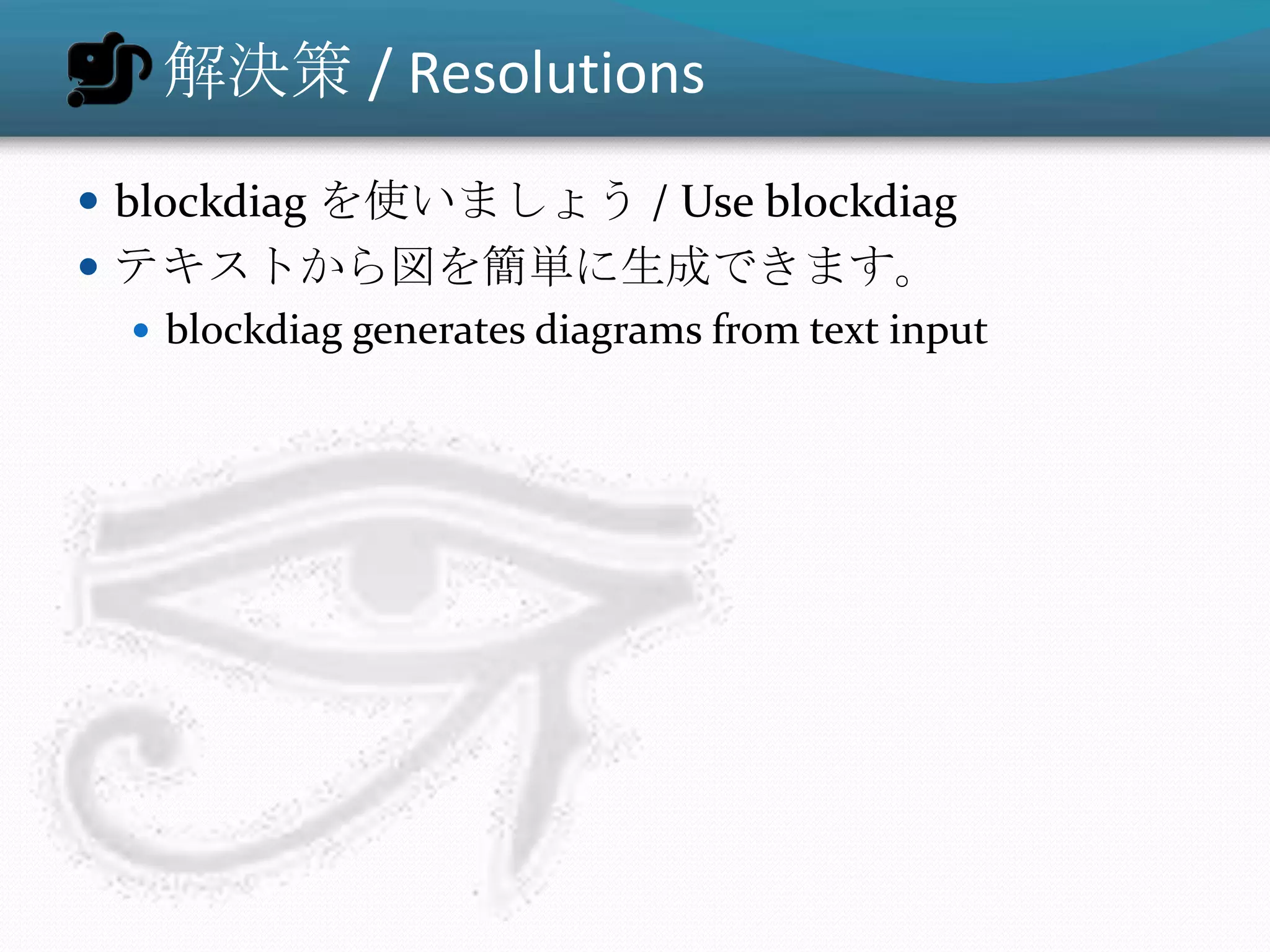 解決策 / Resolutions
 blockdiag を使いましょう / Use blockdiag
 テキストから図を簡単に生成できます。
   blockdiag generates diagrams from text input
 