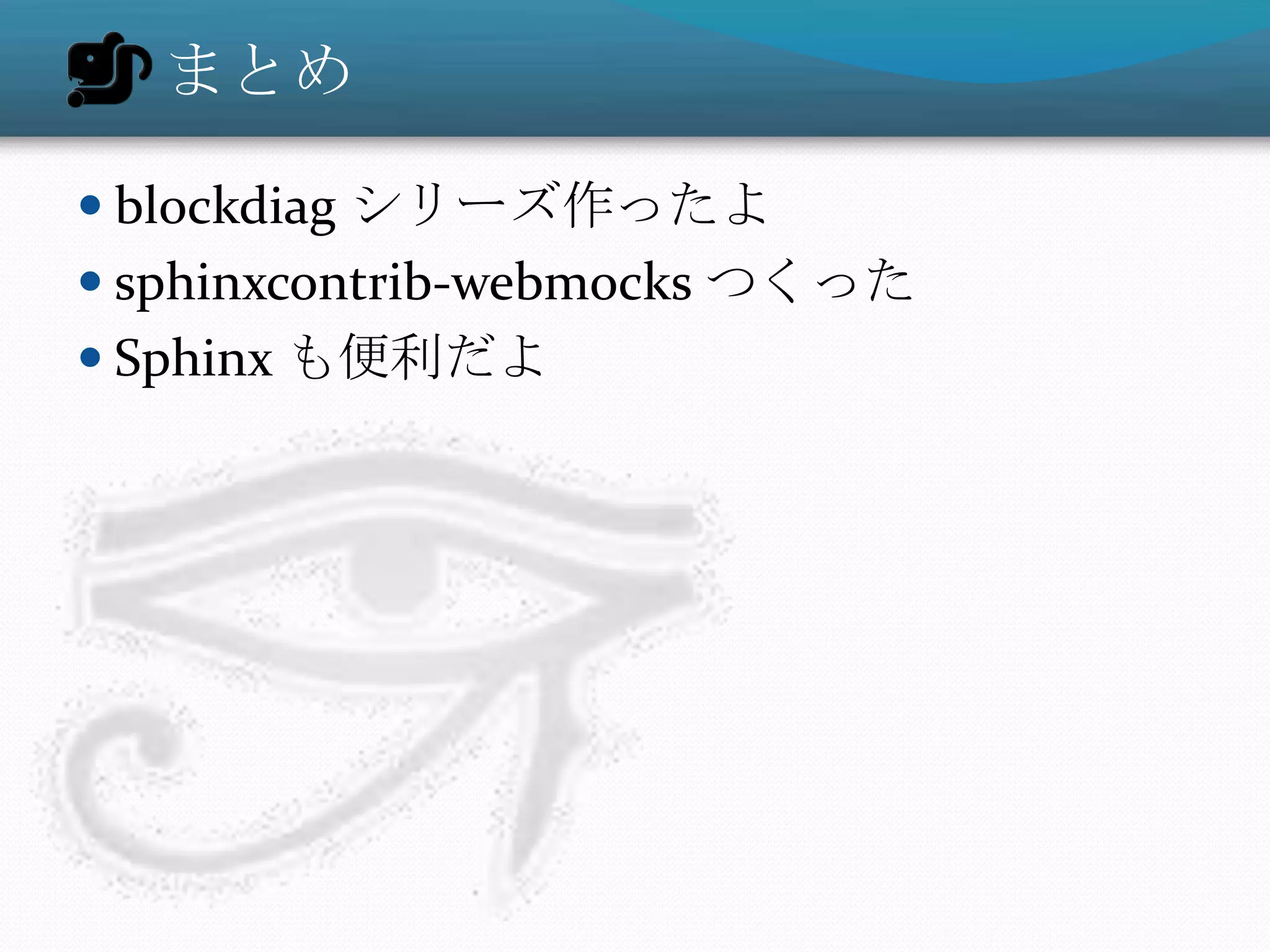 まとめ

 blockdiag シリーズ作ったよ
 sphinxcontrib-webmocks つくった
 Sphinx も便利だよ
 