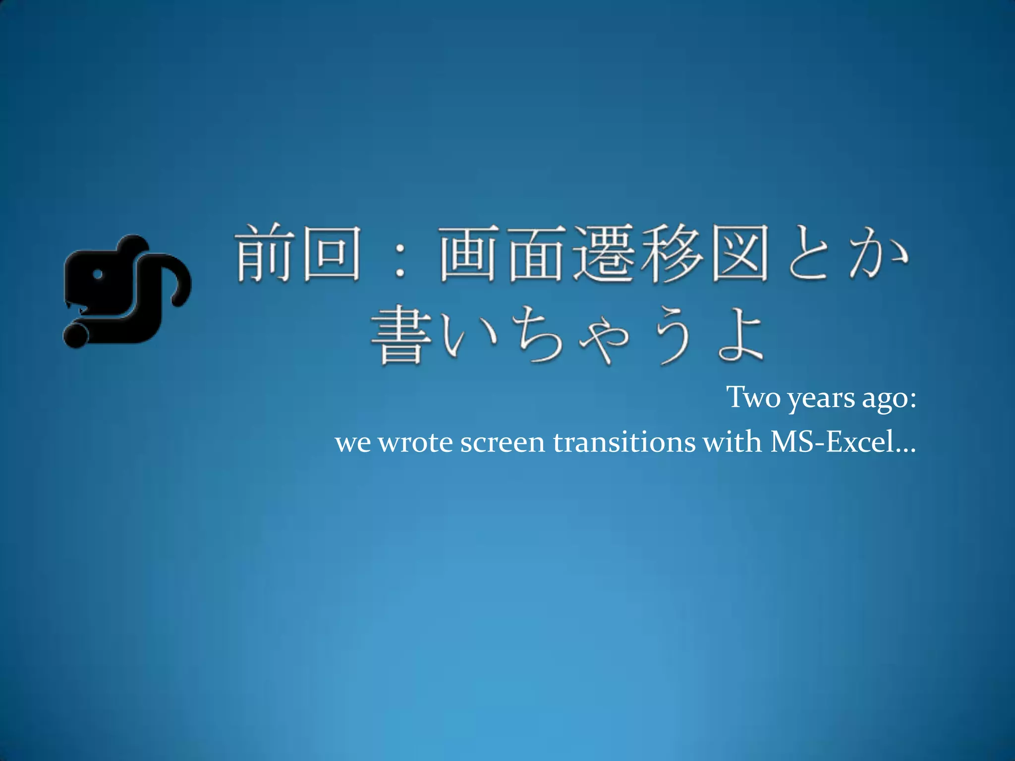 Two years ago:
we wrote screen transitions with MS-Excel…
 