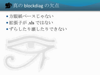 真の blockdiag の欠点

 方眼紙ベースじゃない
 拡張子が .xls ではない
 ずらしたり壊したりできない
 