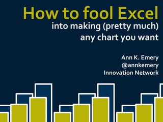 How to fool Excel
into making (pretty much)
any chart you want

Ann K. Emery
@annkemery
Innovation Network

 