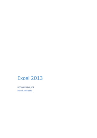 Excel 2013
BEGINEERS GUIDE
DIGITAL ANSWERS
 