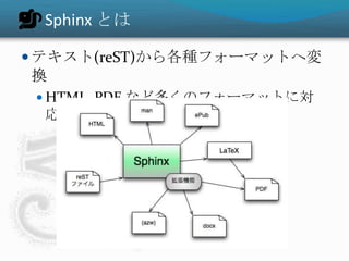 Sphinx とは
 テキスト(reST)から各種フォーマットへ変
換
 HTML, PDF など多くのフォーマットに対
応
 