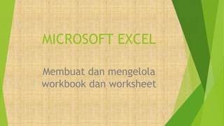 MICROSOFT EXCEL
Membuat dan mengelola
workbook dan worksheet
 