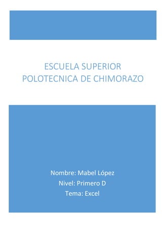 Nombre: Mabel López
Nivel: Primero D
Tema: Excel
ESCUELA SUPERIOR
POLOTECNICA DE CHIMORAZO
 