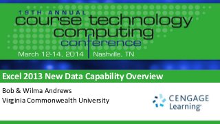 Excel 2013 New Data Capability Overview
Bob & Wilma Andrews
Virginia Commonwealth University
 