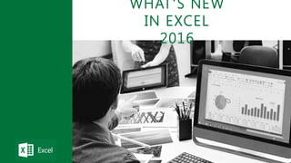 WHAT’S NEW
IN EXCEL
2016
 