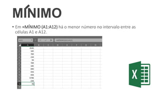 MINIMO
• Em =MÍNIMO (A1:A12) há o menor número no intervalo entre as
células A1 e A12.
 