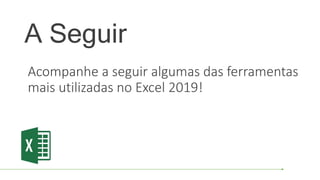 A Seguir
Acompanhe a seguir algumas das ferramentas
mais utilizadas no Excel 2019!
 