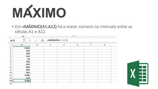 MAXIMO
• Em =MÁXIMO(A1:A12) há o maior número no intervalo entre as
células A1 e A12.
 