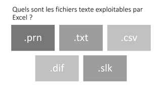 Quels sont les fichiers texte exploitables par
Excel ?
.prn .txt .csv
.dif .slk
 