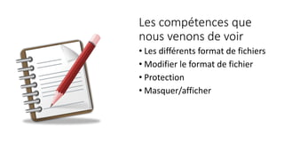 Les compétences que
nous venons de voir
• Les différents format de fichiers
• Modifier le format de fichier
• Protection
• Masquer/afficher
 