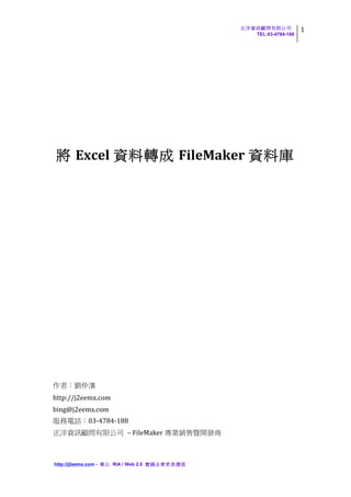 1	
  
                                                                                 TEL:03-4784-188	
  
                                                                                                	
  
	
  


	
  
	
  
	
  
                                                            	
  
                Excel                                              FileMaker                       	
  
	
  
	
  
	
  
	
  
	
  
	
  
	
  
	
  
	
  
	
  
	
  
	
  
	
  
	
  
	
  
	
  
	
  
	
  
                         	
  
http://j2eemx.com	
  
bing@j2eemx.com	
  
                      03-­‐4784-­‐188	
  
                                      	
   –	
  FileMaker                 	
  
	
  

       http://j2eemx.com -       RIA / Web 2.0                     	
  
 