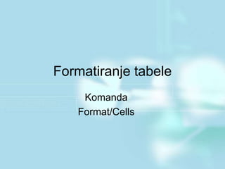 Formatiranje tabele
Komanda
Format/Cells
 