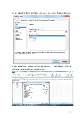 em que é possível definir o símbolo a ser usado e o número de casas decimais.




A guia Alinhamento permite definir o alinhamento do conteúdo da célula na
horizontal e vertical, além do controle do texto.




                                                                          14
 