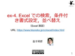 ex-4. Excel での検索，条件付
き書式設定，並べ替え
（Excel 演習）
URL: https://www.kkaneko.jp/cc/excel/index.html
1
金子邦彦
 