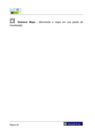 Deslocar Mapa - Movimenta o mapa em sua janela de
visualização.




Página 22
 