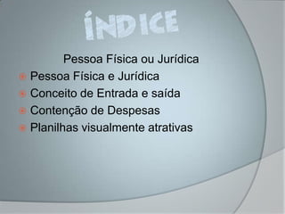 Pessoa Física ou Jurídica
 Pessoa Física e Jurídica
 Conceito de Entrada e saída
 Contenção de Despesas
 Planilhas visualmente atrativas
 