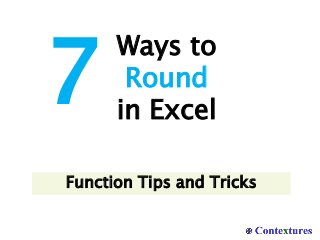 Ways to
Round
in Excel
7
Function Tips and Tricks
 