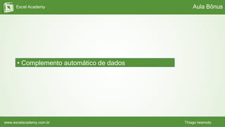 Excel Academy
www.excelacademy.com.br Thiago Iwamoto
• Complemento automático de dados
Aula Bônus
 