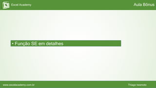Excel Academy
www.excelacademy.com.br Thiago Iwamoto
• Função SE em detalhes
Aula Bônus
 