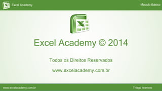 Excel Academy
www.excelacademy.com.br Thiago Iwamoto
Excel Academy © 2014
Todos os Direitos Reservados
www.excelacademy.com.br
Módulo Básico
 