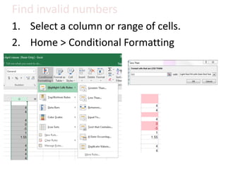 Find invalid numbers
1. Select a column or range of cells.
2. Home > Conditional Formatting
 
