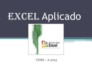 Excel Aplicado



     UDES – A 2013
 