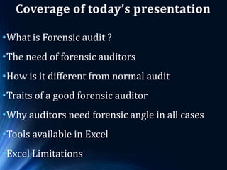 Coverage of today’s presentation
•What is Forensic audit ?
•The need of forensic auditors
•How is it different from normal...