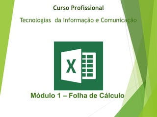 Tecnologias da Informação e Comunicação
Curso Profissional
Módulo 1 – Folha de Cálculo
 