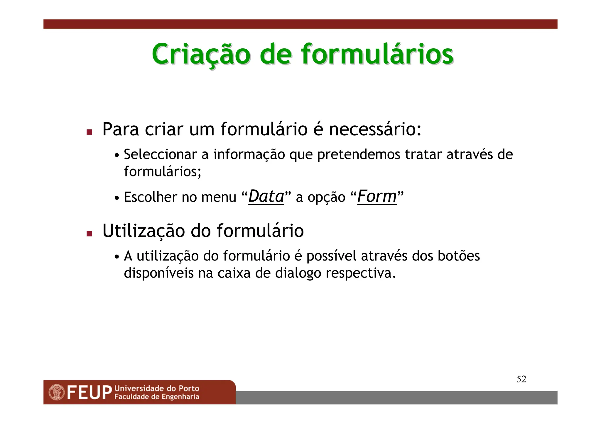 52
Cria
Criaç
ção de formul
ão de formulá
ários
rios
 Para criar um formulário é necessário:
• Seleccionar a informação que pretendemos tratar através de
formulários;
• Escolher no menu “Data” a opção “Form”
 Utilização do formulário
• A utilização do formulário é possível através dos botões
disponíveis na caixa de dialogo respectiva.
 