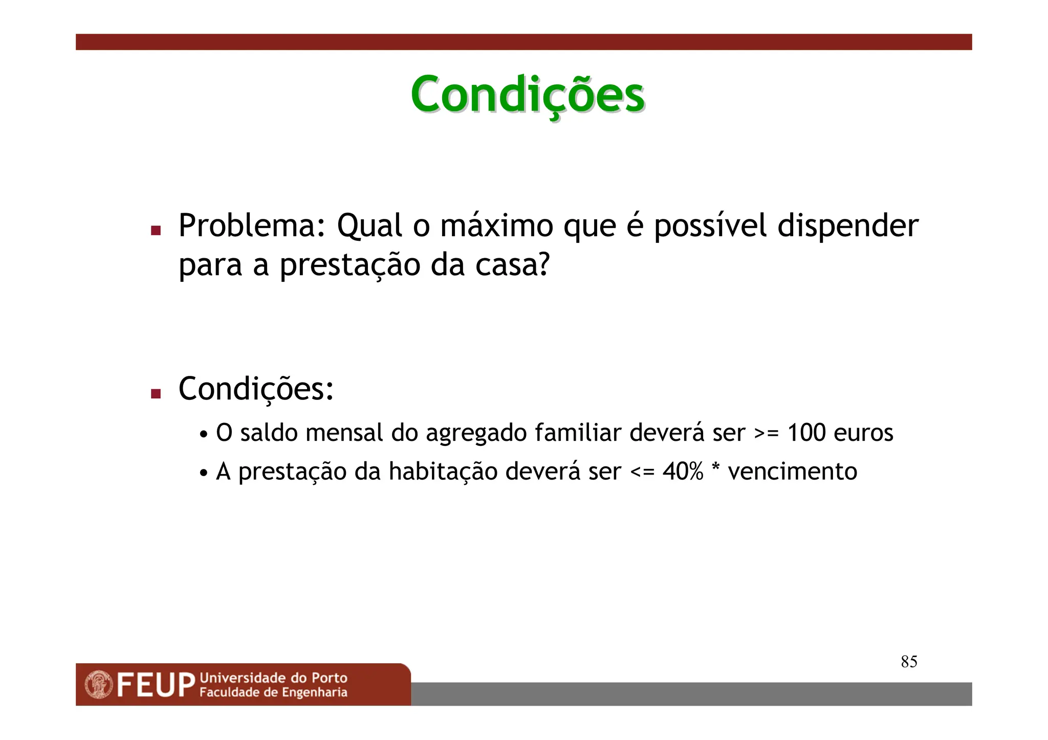 85
Condi
Condiç
ções
ões
 Problema: Qual o máximo que é possível dispender
para a prestação da casa?
 Condições:
• O saldo mensal do agregado familiar deverá ser = 100 euros
• A prestação da habitação deverá ser = 40% * vencimento
 