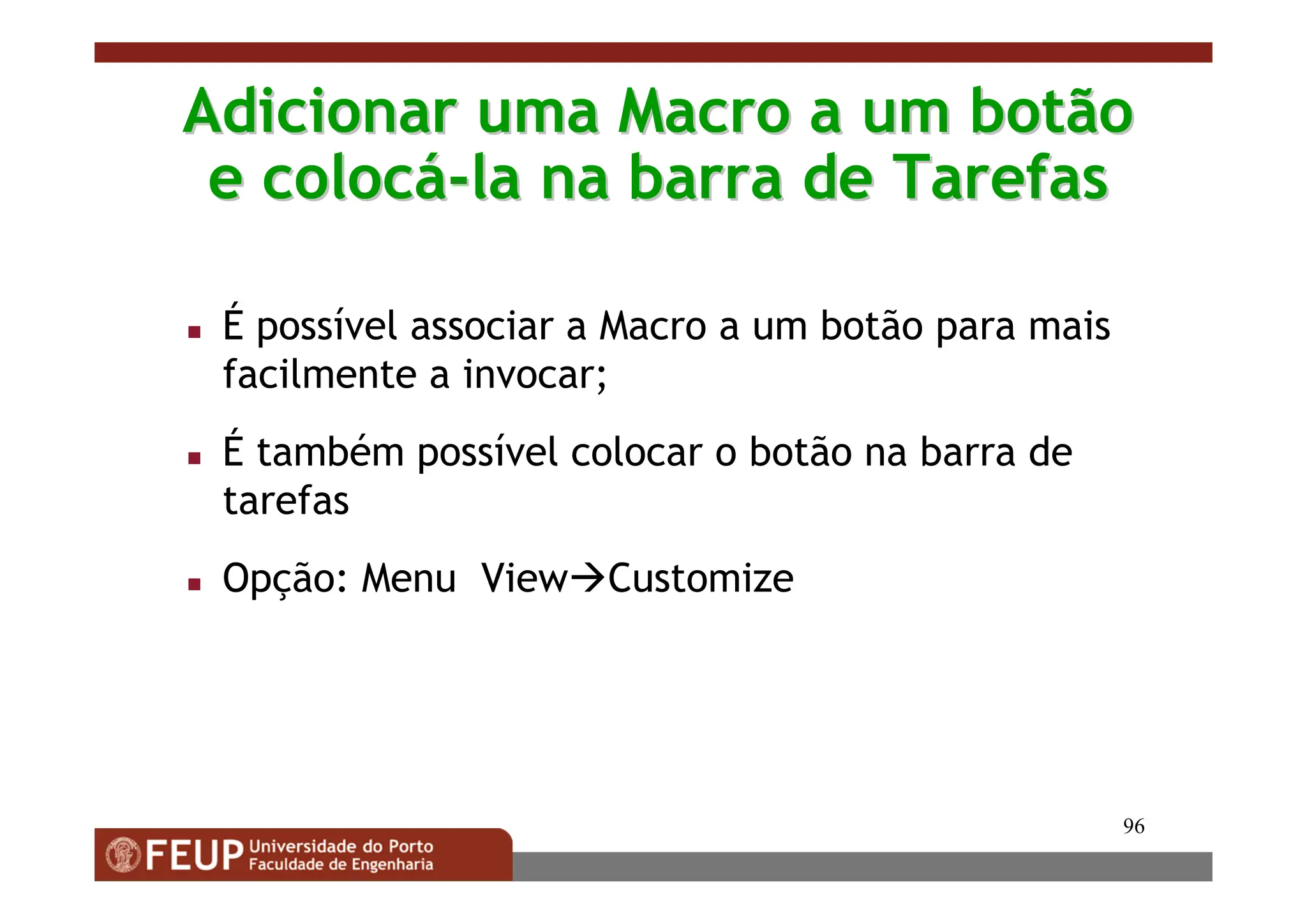 96
Adicionar uma Macro a um botão
Adicionar uma Macro a um botão
e coloc
e colocá
á-
-la na barra de Tarefas
la na barra de Tarefas
 É possível associar a Macro a um botão para mais
facilmente a invocar;
 É também possível colocar o botão na barra de
tarefas
 Opção: Menu ViewCustomize
 
