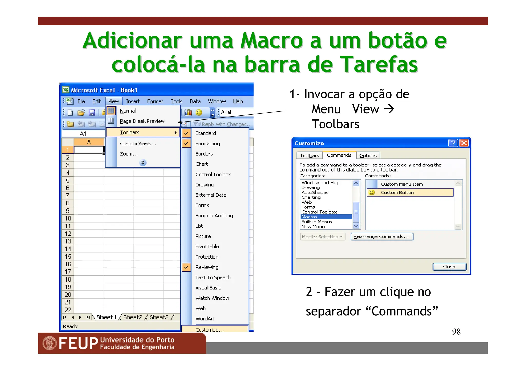 98
Adicionar uma Macro a um botão e
Adicionar uma Macro a um botão e
coloc
colocá
á-
-la na barra de Tarefas
la na barra de Tarefas
1- Invocar a opção de
Menu View 
Toolbars
2 - Fazer um clique no
separador “Commands”
 