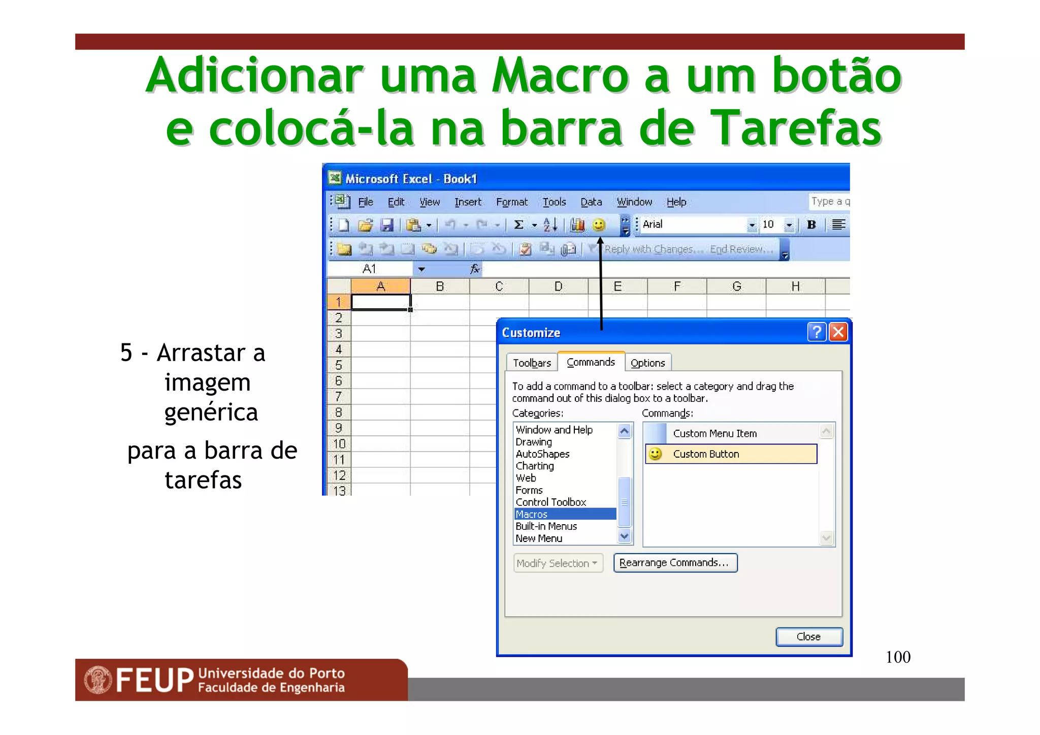 100
Adicionar uma Macro a um botãoAdicionar uma Macro a um botão
e coloce colocáá--la na barra de Tarefasla na barra de Tarefas
5 - Arrastar a
imagem
genérica
para a barra de
tarefas
 