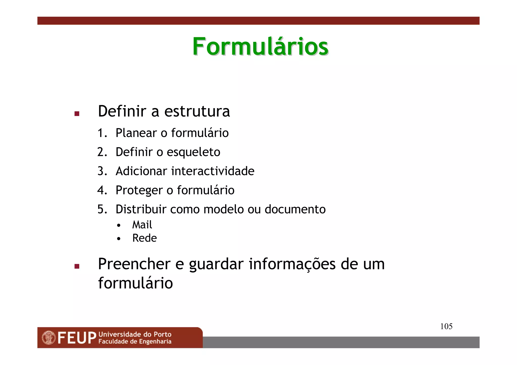 105
FormulFormulááriosrios
Definir a estrutura
1. Planear o formulário
2. Definir o esqueleto
3. Adicionar interactividade
4. Proteger o formulário
5. Distribuir como modelo ou documento
• Mail
• Rede
Preencher e guardar informações de um
formulário
 