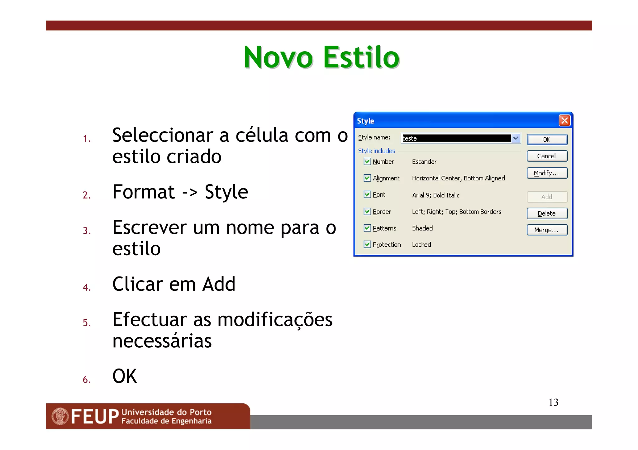 13
Novo EstiloNovo Estilo
1. Seleccionar a célula com o
estilo criado
2. Format -> Style
3. Escrever um nome para o
estilo
4. Clicar em Add
5. Efectuar as modificações
necessárias
6. OK
 