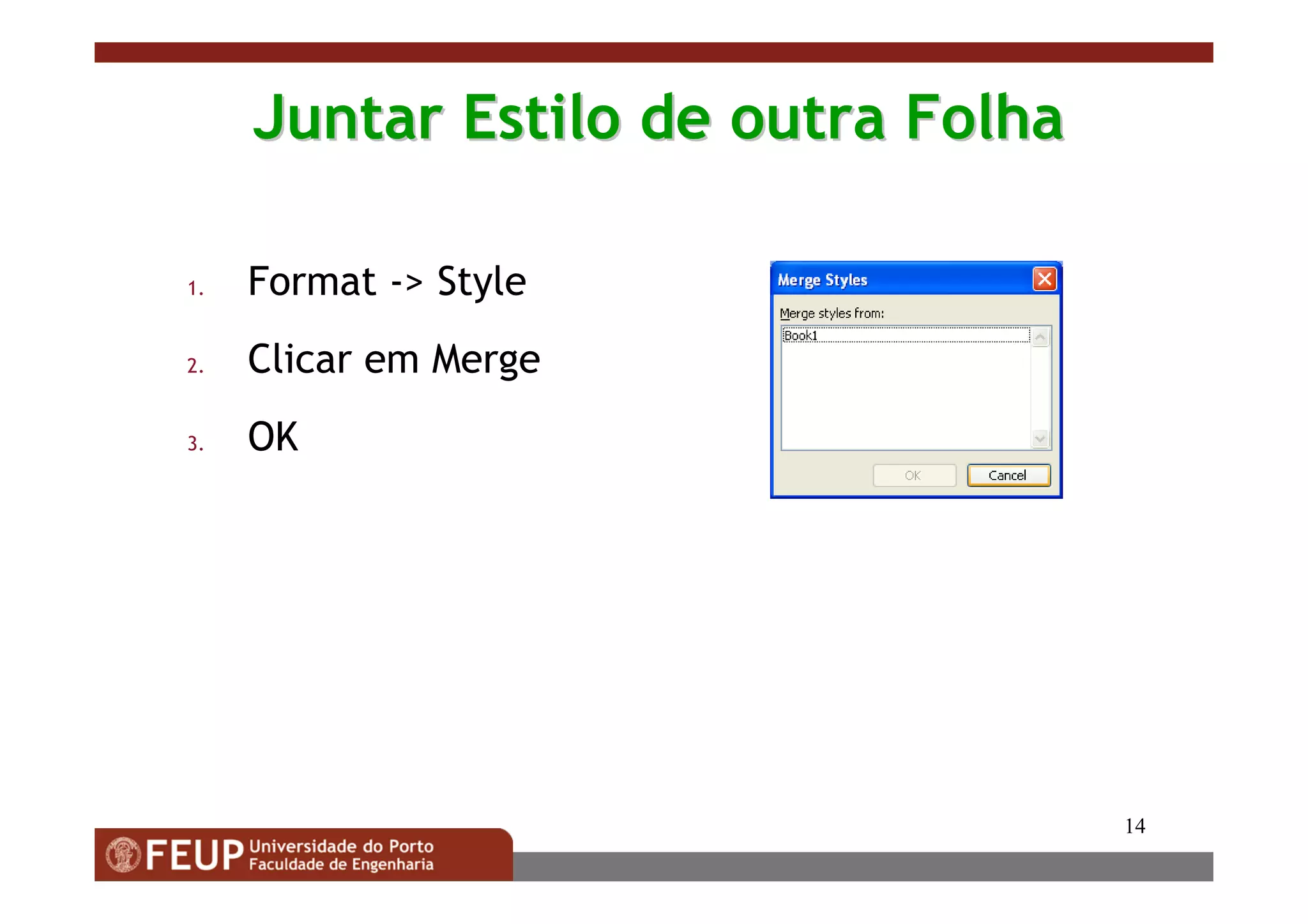 14
Juntar Estilo de outra FolhaJuntar Estilo de outra Folha
1. Format -> Style
2. Clicar em Merge
3. OK
 
