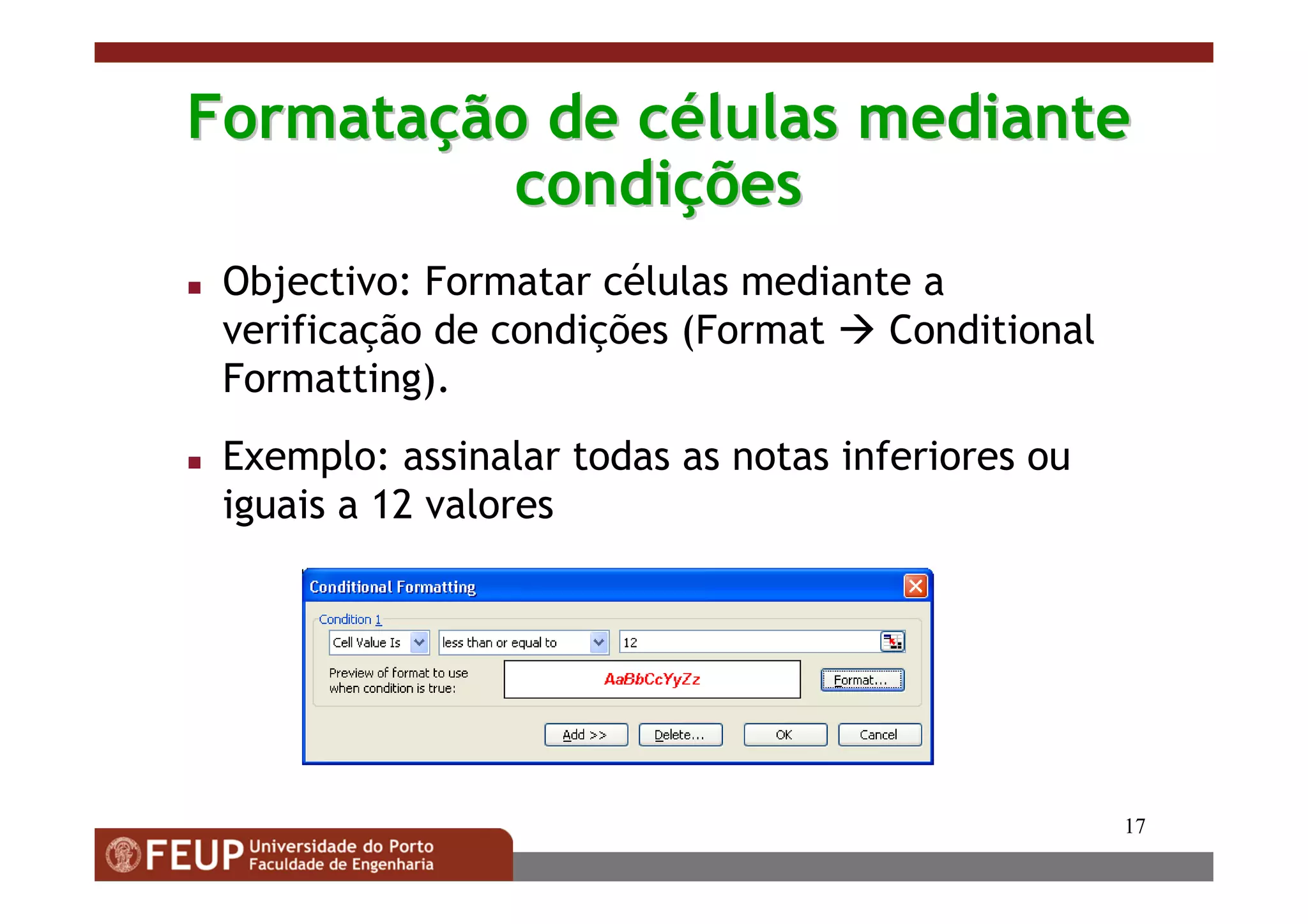 17
FormataFormataçção de cão de céélulas mediantelulas mediante
condicondiççõesões
Objectivo: Formatar células mediante a
verificação de condições (Format Conditional
Formatting).
Exemplo: assinalar todas as notas inferiores ou
iguais a 12 valores
 