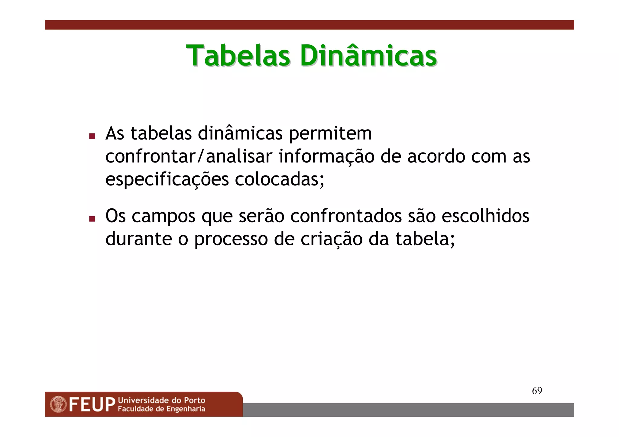 69
Tabelas DinâmicasTabelas Dinâmicas
As tabelas dinâmicas permitem
confrontar/analisar informação de acordo com as
especificações colocadas;
Os campos que serão confrontados são escolhidos
durante o processo de criação da tabela;
 