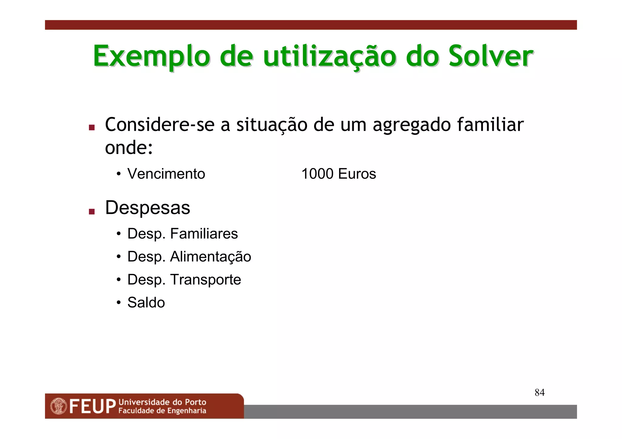 84
Exemplo de utilizaExemplo de utilizaçção do Solverão do Solver
Considere-se a situação de um agregado familiar
onde:
• Vencimento 1000 Euros
Despesas
• Desp. Familiares
• Desp. Alimentação
• Desp. Transporte
• Saldo
 