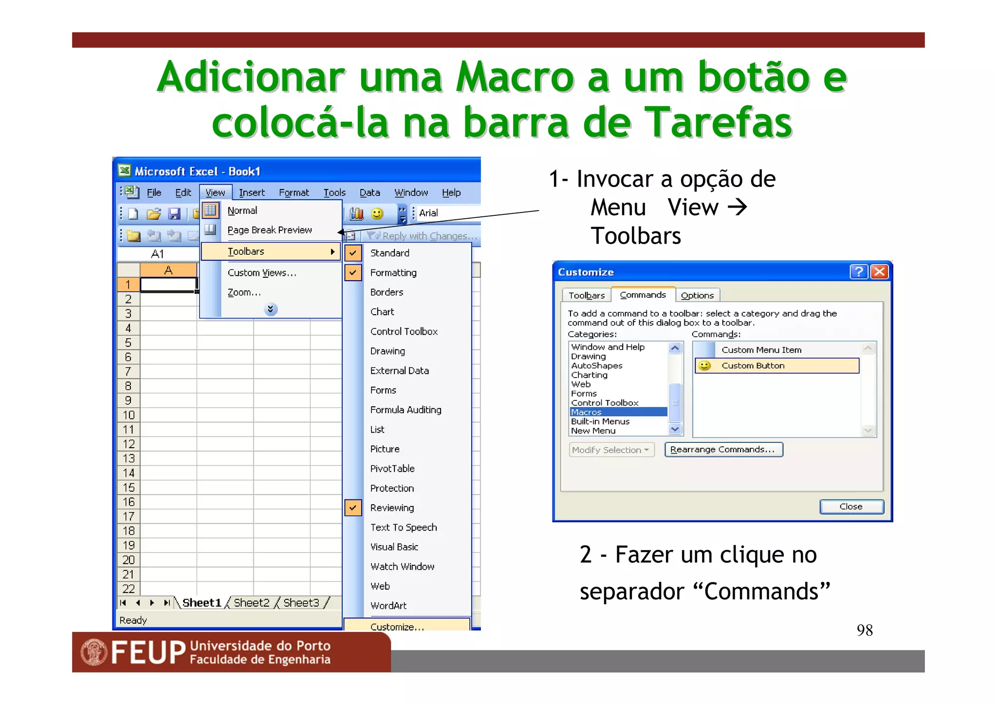 98
Adicionar uma Macro a um botão eAdicionar uma Macro a um botão e
coloccolocáá--la na barra de Tarefasla na barra de Tarefas
1- Invocar a opção de
Menu View
Toolbars
2 - Fazer um clique no
separador “Commands”
 