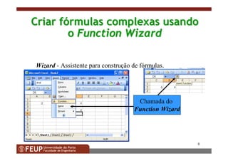 8
CriarCriar ffóórmulasrmulas complexascomplexas usandousando
oo Function WizardFunction Wizard
Wizard - Assistente para construção de fórmulas.
Chamada do
Function Wizard
 