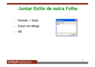14
Juntar Estilo de outra FolhaJuntar Estilo de outra Folha
1. Format -> Style
2. Clicar em Merge
3. OK
 