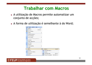 93
Trabalhar com MacrosTrabalhar com Macros
A utilização de Macros permite automatizar um
conjunto de acções;
A forma de utilização é semelhante à do Word;
 