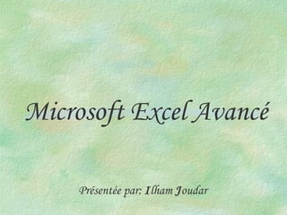 Microsoft Excel Avancé Présentée par:  I lham  J oudar 