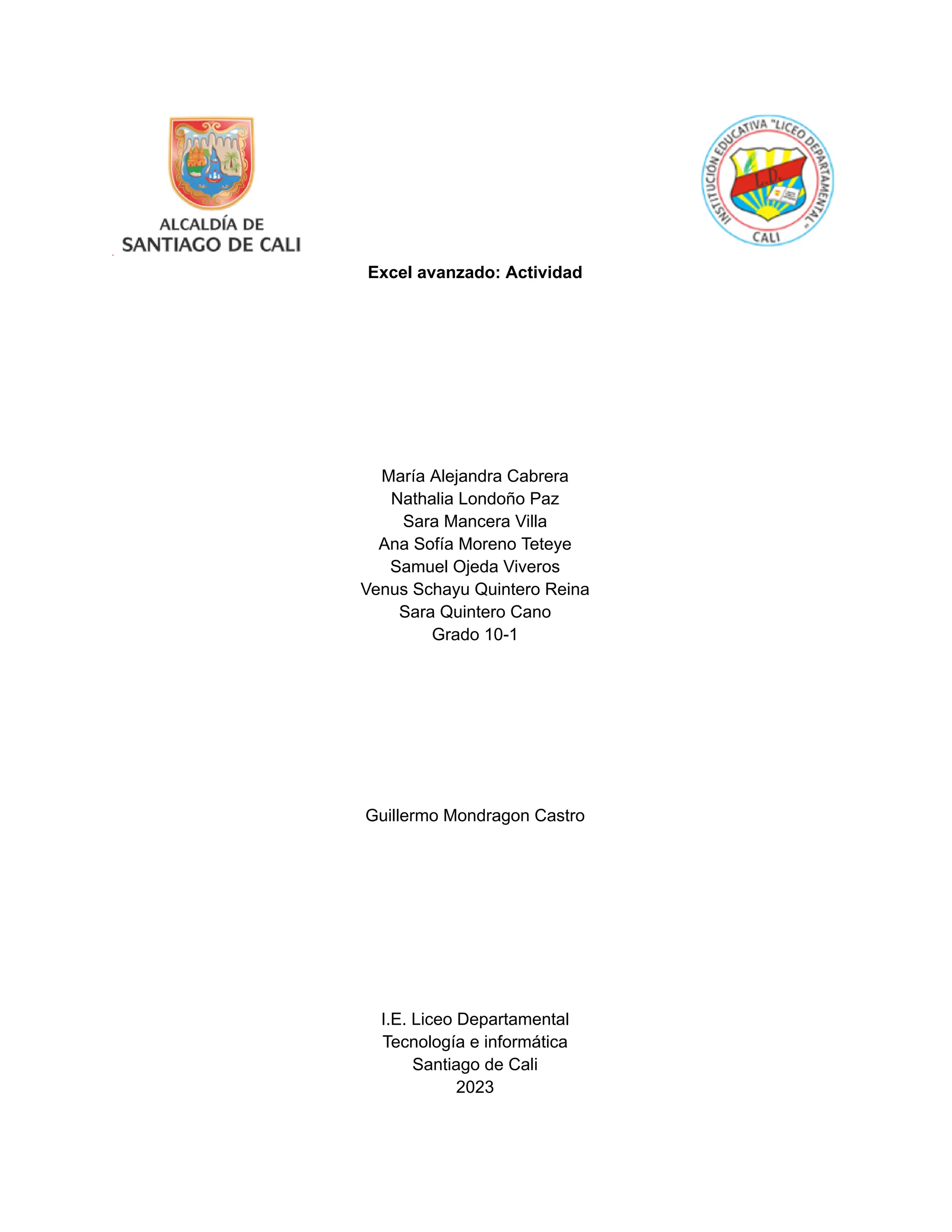 Excel avanzado: Actividad
María Alejandra Cabrera
Nathalia Londoño Paz
Sara Mancera Villa
Ana Sofía Moreno Teteye
Samuel Ojeda Viveros
Venus Schayu Quintero Reina
Sara Quintero Cano
Grado 10-1
Guillermo Mondragon Castro
I.E. Liceo Departamental
Tecnología e informática
Santiago de Cali
2023
 