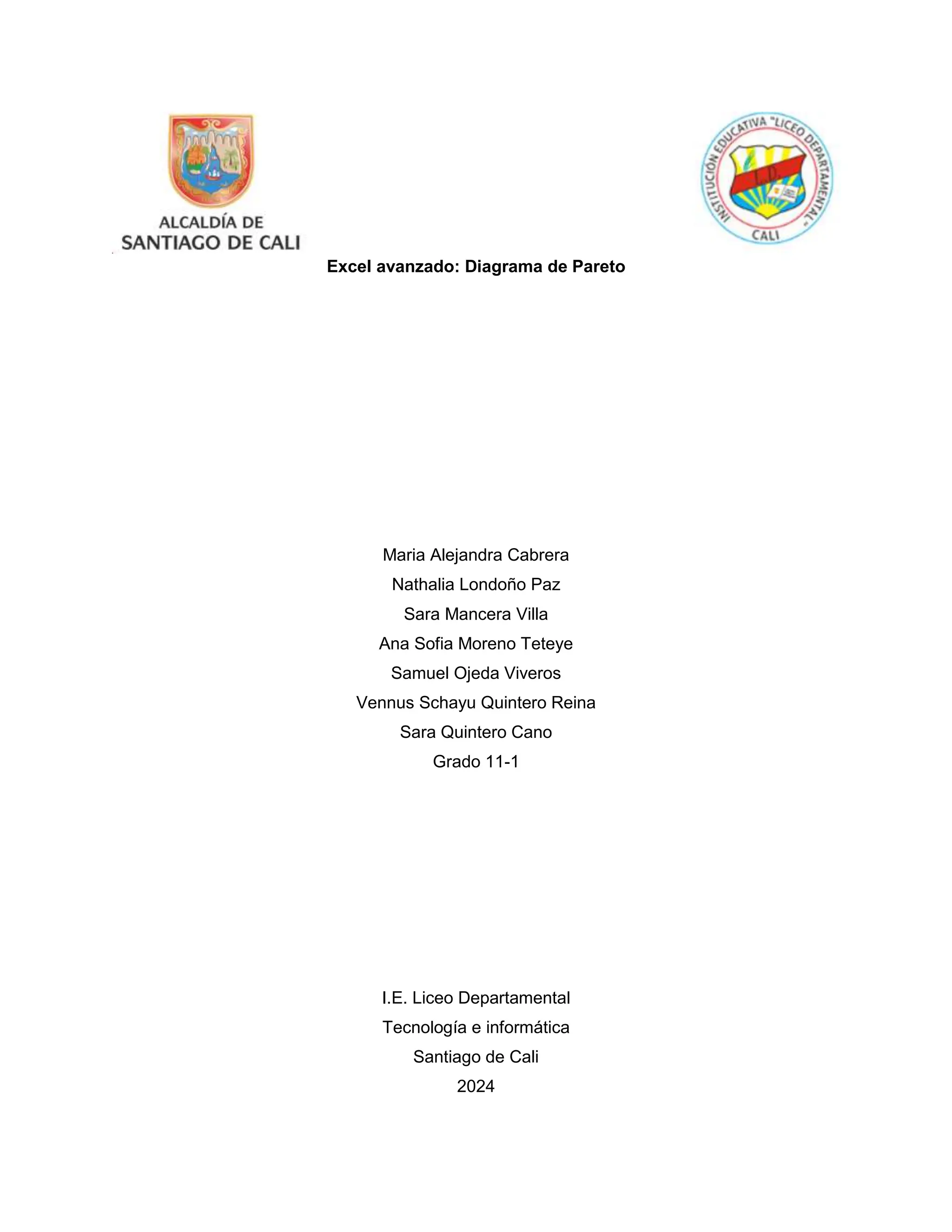 Excel avanzado: Diagrama de Pareto
Maria Alejandra Cabrera
Nathalia Londoño Paz
Sara Mancera Villa
Ana Sofia Moreno Teteye
Samuel Ojeda Viveros
Vennus Schayu Quintero Reina
Sara Quintero Cano
Grado 11-1
I.E. Liceo Departamental
Tecnología e informática
Santiago de Cali
2024
 
