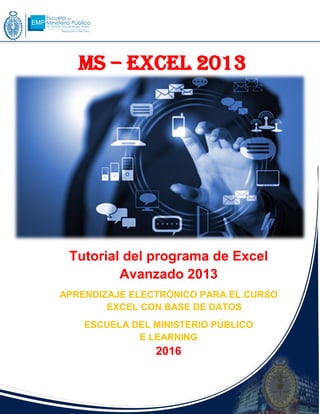 Tutorial del programa de Excel
Avanzado 2013
APRENDIZAJE ELECTRÓNICO PARA EL CURSO
EXCEL CON BASE DE DATOS
ESCUELA DEL MINISTERIO PÚBLICO
E LEARNING
2016
MS – Excel 2013
 