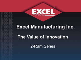 Excel Manufacturing Inc. The Value of Innovation 2-Ram Series 